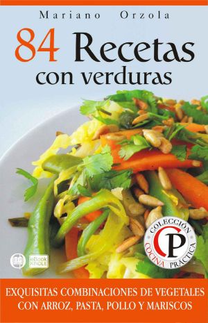 [Colección cocina práctica 02] • 84 recetas con verduras · exquisitas combinaciones de vegetales con arroz, pasta, pollo y mariscos